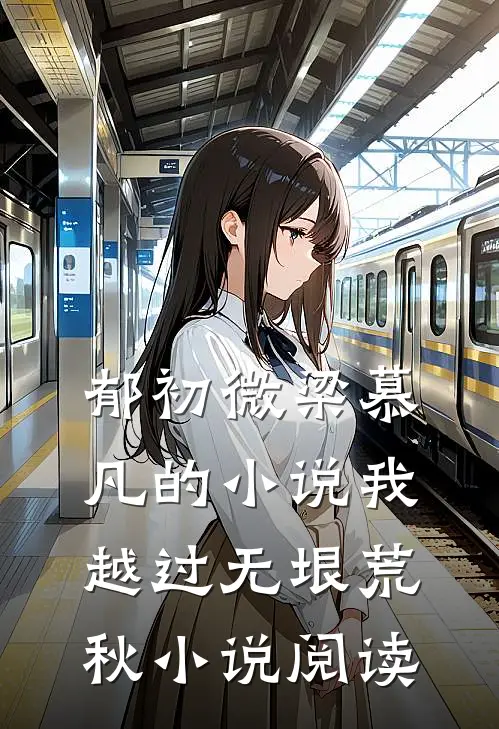 郁初微梁慕凡的小说我越过无垠荒秋小说阅读