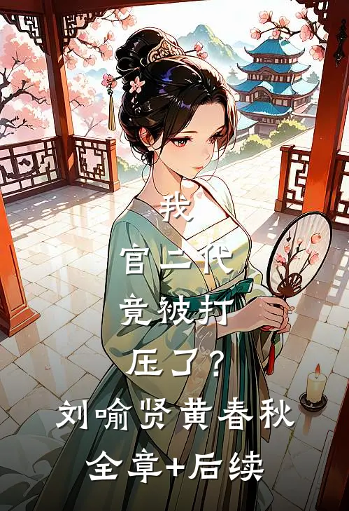 我，官二代，竟被打压了？刘喻贤黄春秋全章+后续