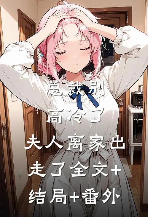 总裁别高冷了，夫人离家出走了全文+结局+番外