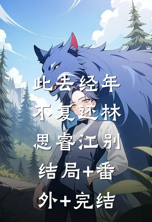 此去经年不复还林思睿江别:结局+番外+完结