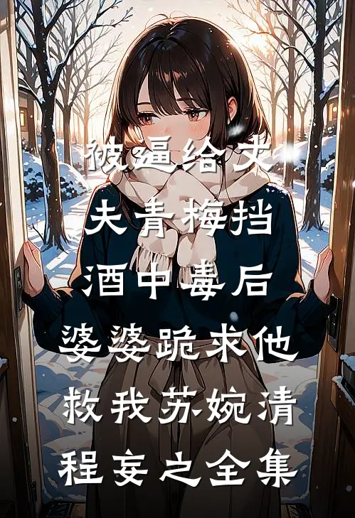 被逼给丈夫青梅挡酒中毒后，婆婆跪求他救我苏婉清程妄之 全集