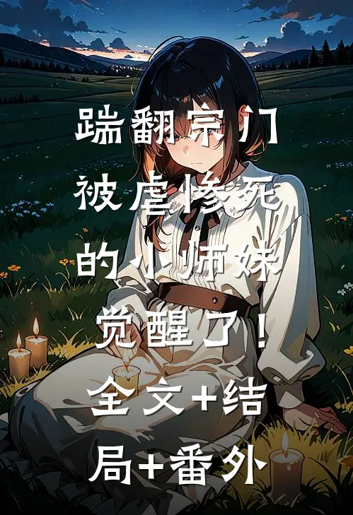 踹翻宗门，被虐惨死的小师妹觉醒了！全文+结局+番外