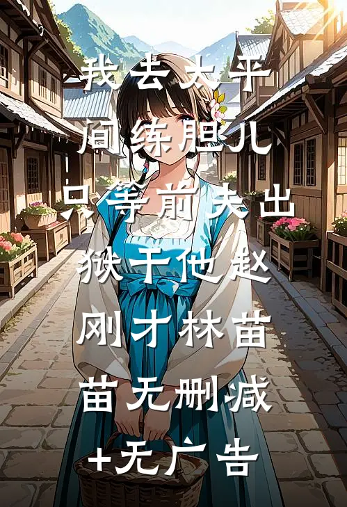 我去太平间练胆儿，只等前夫出狱干他赵刚才林苗苗无删减+无广告