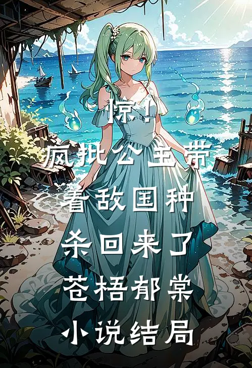 惊！疯批公主带着敌国种杀回来了苍梧郁棠小说结局