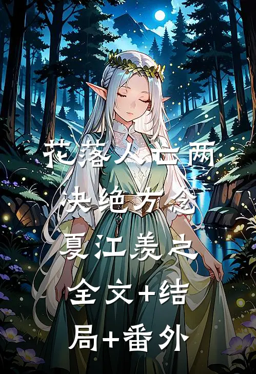 花落人亡两决绝方念夏江羡之全文+结局+番外