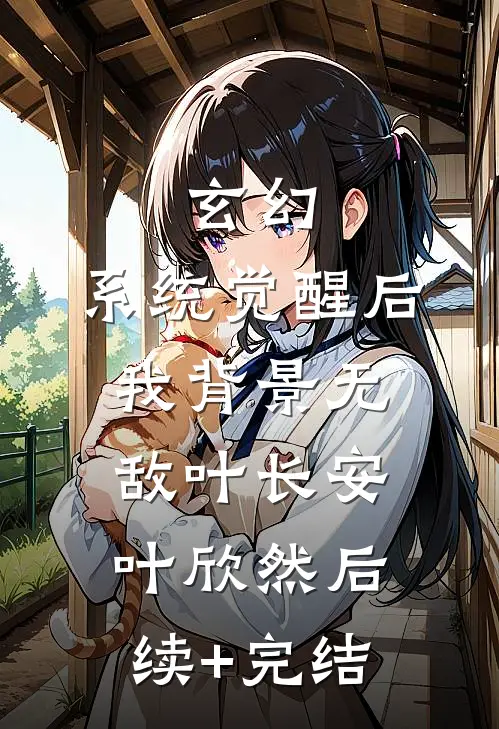 玄幻：系统觉醒后我背景无敌叶长安叶欣然后续+完结