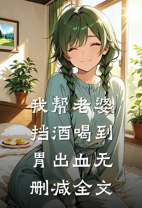 我帮老婆挡酒喝到胃出血无删减全文