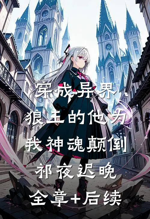 穿成异界，狼王的他为我神魂颠倒祁夜迟晚:全章+后续