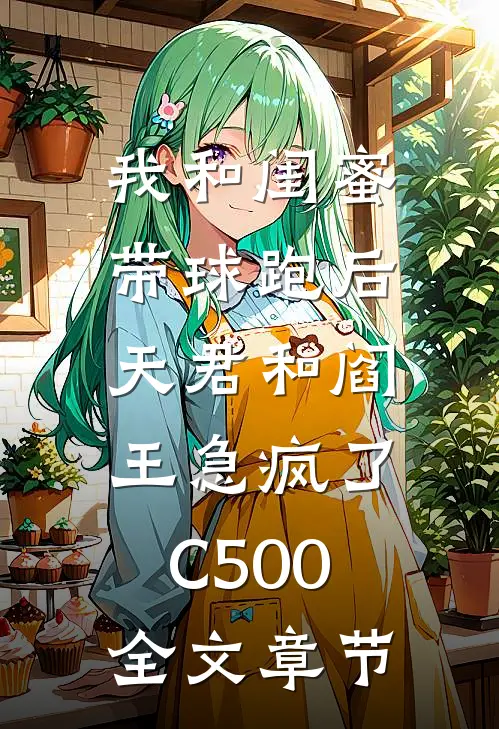 我和闺蜜带球跑后，天君和阎王急疯了C500全文章节
