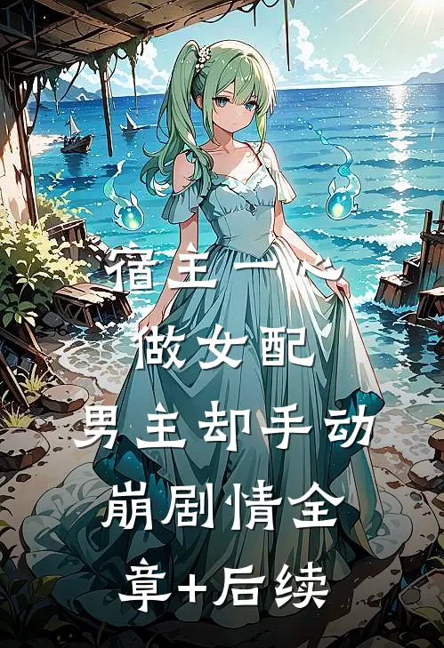 宿主一心做女配，男主却手动崩剧情全章+后续