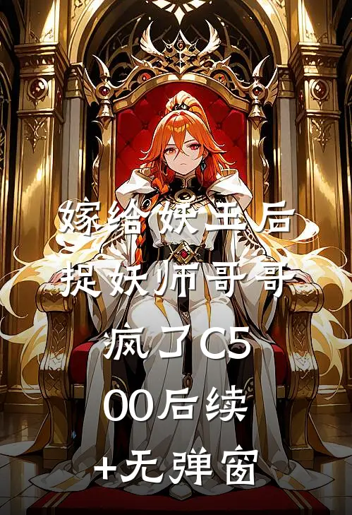 嫁给妖王后，捉妖师哥哥疯了C500后续+无弹窗