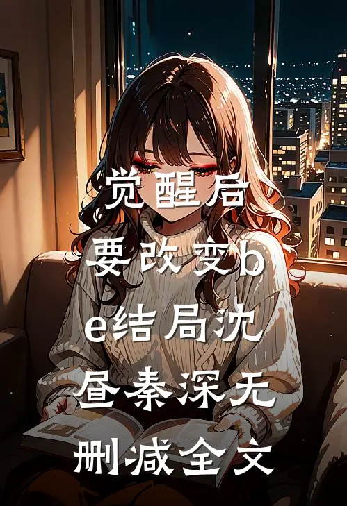 觉醒后，要改变be结局沈昼秦深无删减全文