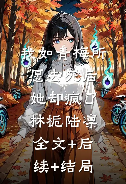 我如青梅所愿去死后，她却疯了林栀陆凛:全文+后续+结局