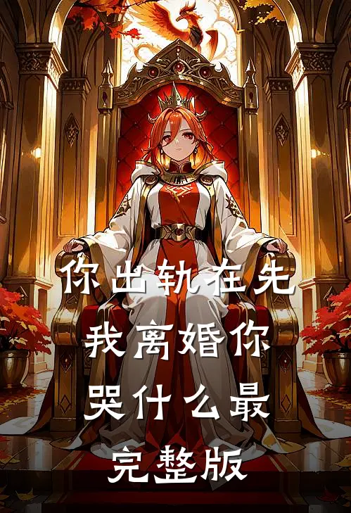 你出轨在先，我离婚你哭什么最完整版
