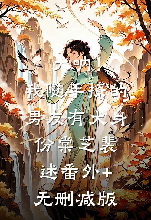 天呐！我随手撩的男友有大身份棠芝裴述番外+无删减版