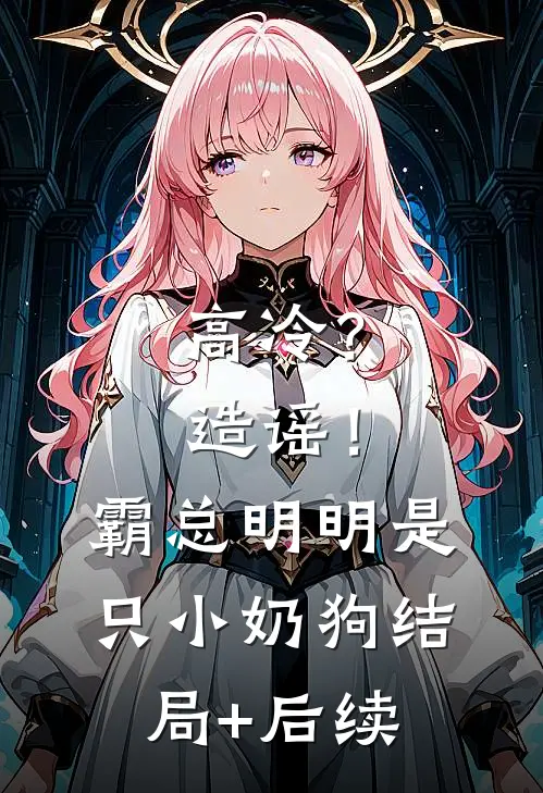 高冷？造谣！霸总明明是只小奶狗结局+后续