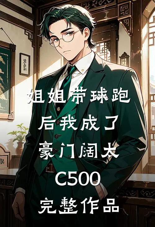 姐姐带球跑后我成了豪门阔太C500完整作品