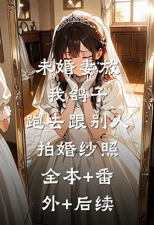 未婚妻放我鸽子，跑去跟别人拍婚纱照:全本+番外+后续