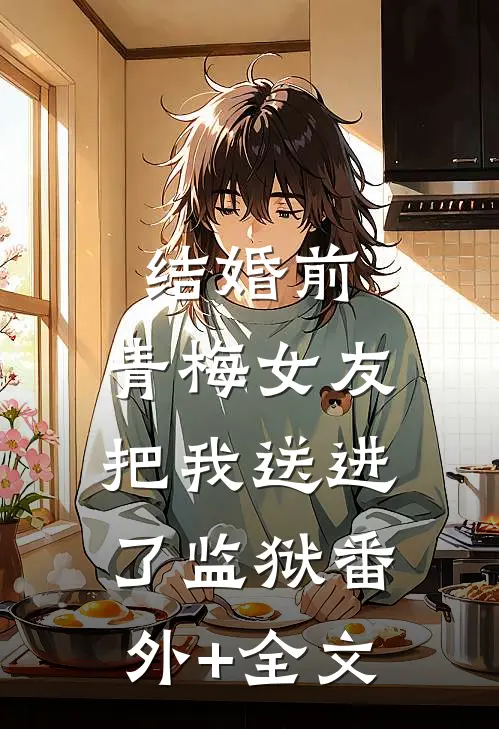 结婚前，青梅女友把我送进了监狱(番外)+(全文)