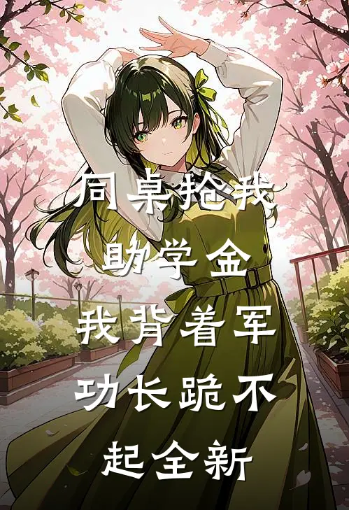 同桌抢我助学金，我背着军功长跪不起全新
