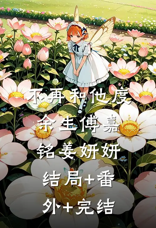 不再和他度余生傅嘉铭姜妍妍:结局+番外+完结