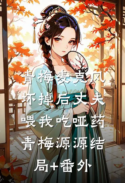 青梅麦克风坏掉后 丈夫喂我吃哑药青梅源源结局+番外