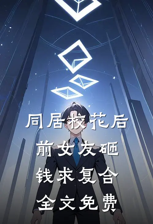 同居校花后，前女友砸钱求复合全文免费