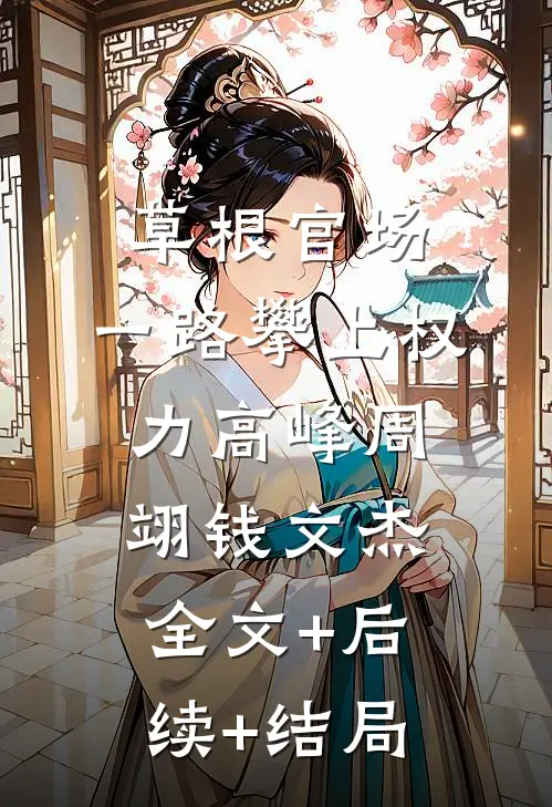 草根官场：一路攀上权力高峰周翊钱文杰:全文+后续+结局