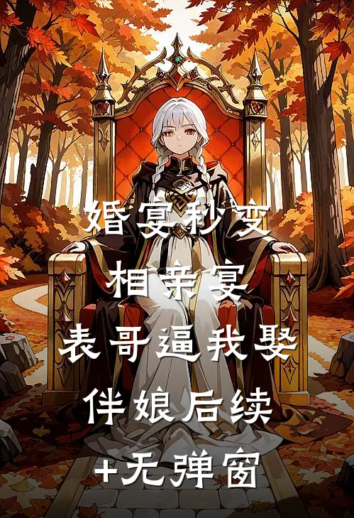 婚宴秒变相亲宴，表哥逼我娶伴娘后续+无弹窗