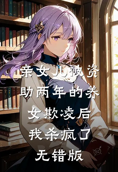 亲女儿被资助两年的养女欺凌后，我杀疯了无错版