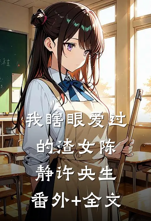 我瞎眼爱过的渣女陈静许央生:(番外)+(全文)