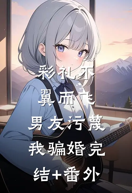 彩礼不翼而飞，男友污蔑我骗婚完结+番外