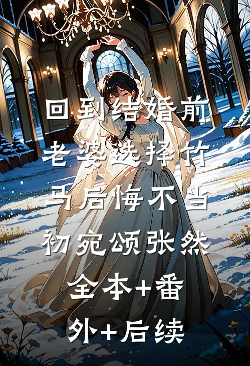 回到结婚前，老婆选择竹马后悔不当初宛颂张然:全本+番外+后续