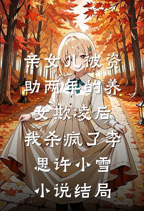 亲女儿被资助两年的养女欺凌后，我杀疯了李思许小雪小说结局