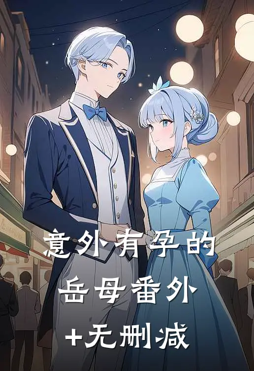 意外有孕的岳母番外+无删减
