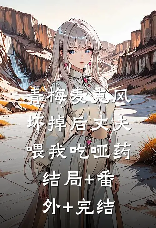 青梅麦克风坏掉后 丈夫喂我吃哑药:结局+番外+完结