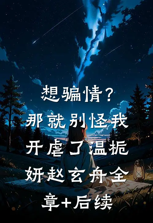 想骗情？那就别怪我开虐了温栀妍赵玄舟:全章+后续