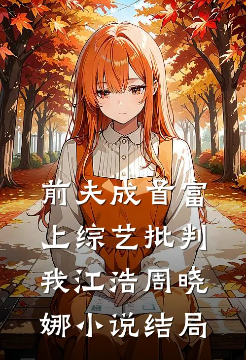 前夫成首富，上综艺批判我江浩周晓娜小说结局