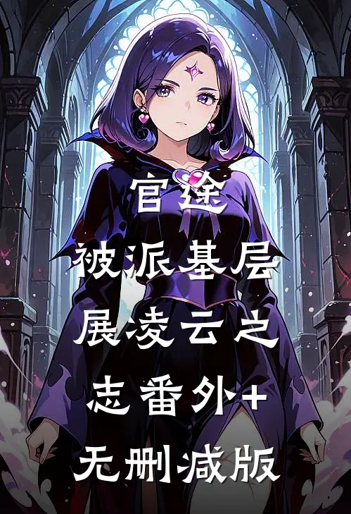 官途：被派基层，展凌云之志番外+无删减版