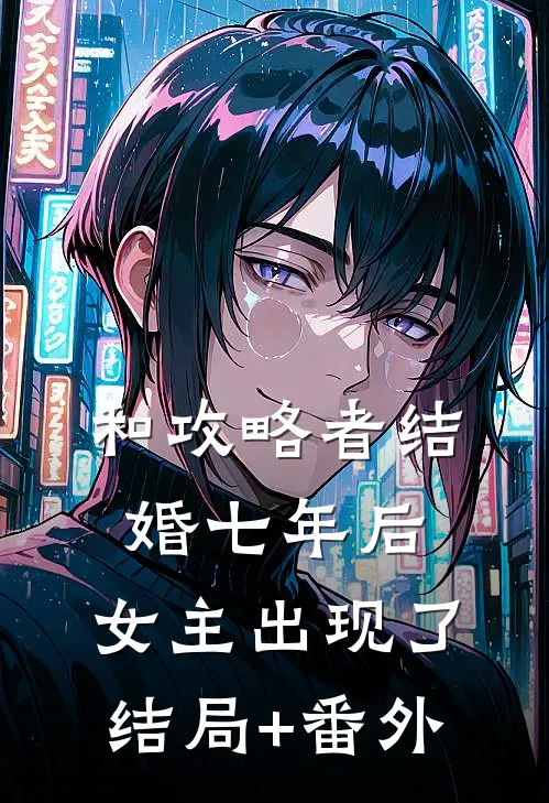 和攻略者结婚七年后，女主出现了结局+番外