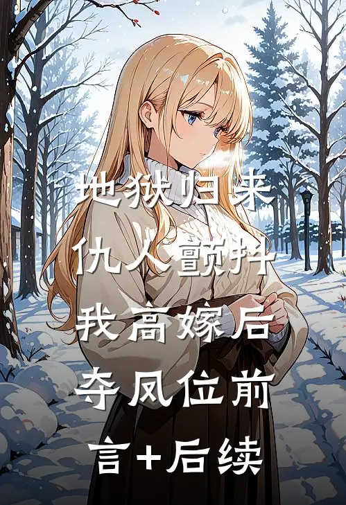 地狱归来，仇人颤抖，我高嫁后夺凤位前言+后续