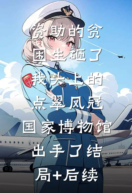 资助的贫困生砸了我头上的点翠凤冠，国家博物馆出手了结局+后续
