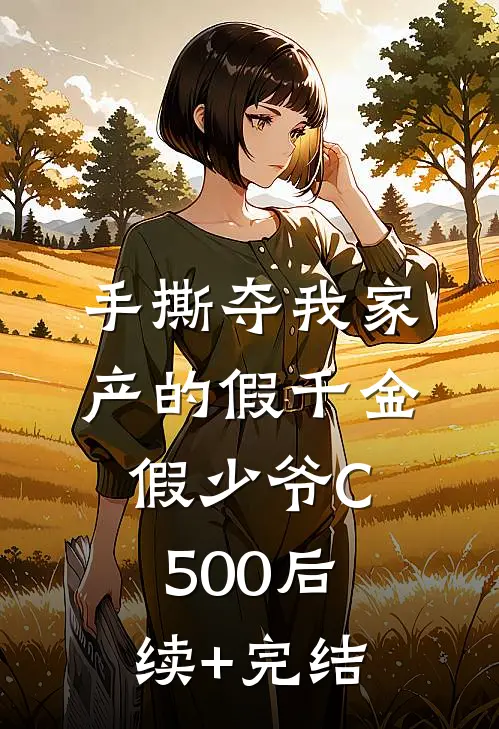 手撕夺我家产的假千金假少爷C500后续+完结
