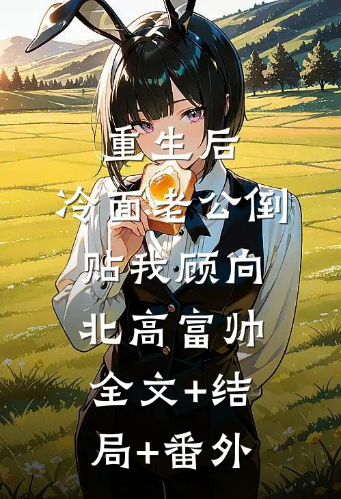 重生后，冷面老公倒贴我顾向北高富帅:全文+结局+番外