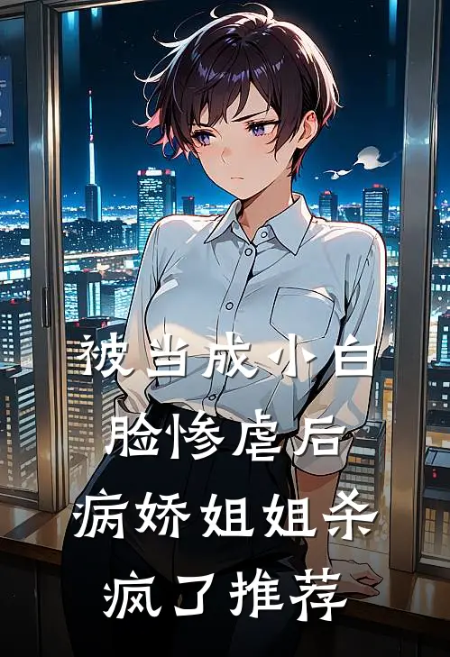 被当成小白脸惨虐后，病娇姐姐杀疯了推荐