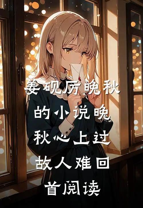 姜砚厉晚秋的小说晚秋心上过，故人难回首阅读