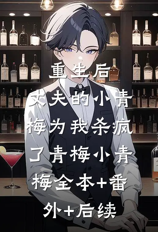 重生后，丈夫的小青梅为我杀疯了青梅小青梅全本+番外+后续