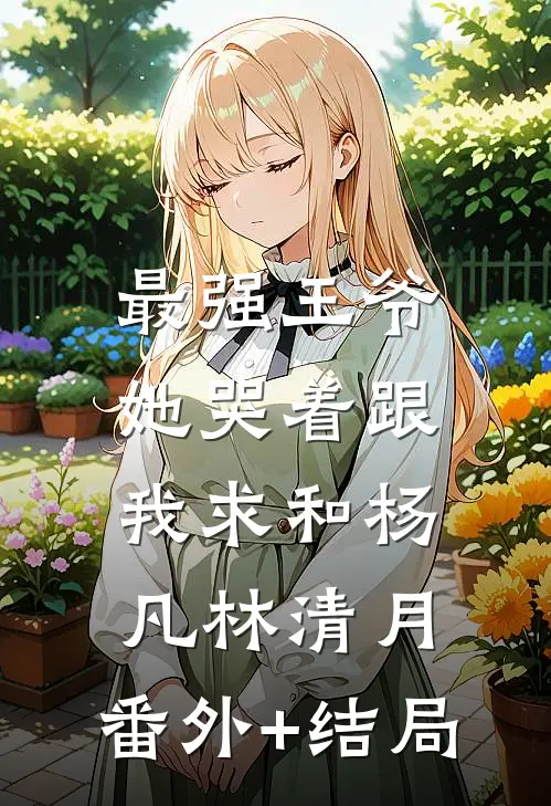 最强王爷：她哭着跟我求和杨凡林清月:(番外)+(结局)