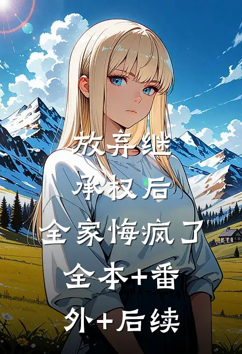 放弃继承权后，全家悔疯了:全本+番外+后续