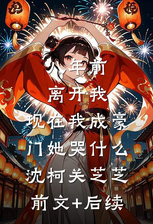 八年前离开我，现在我成豪门她哭什么沈柯关芝芝前文+后续